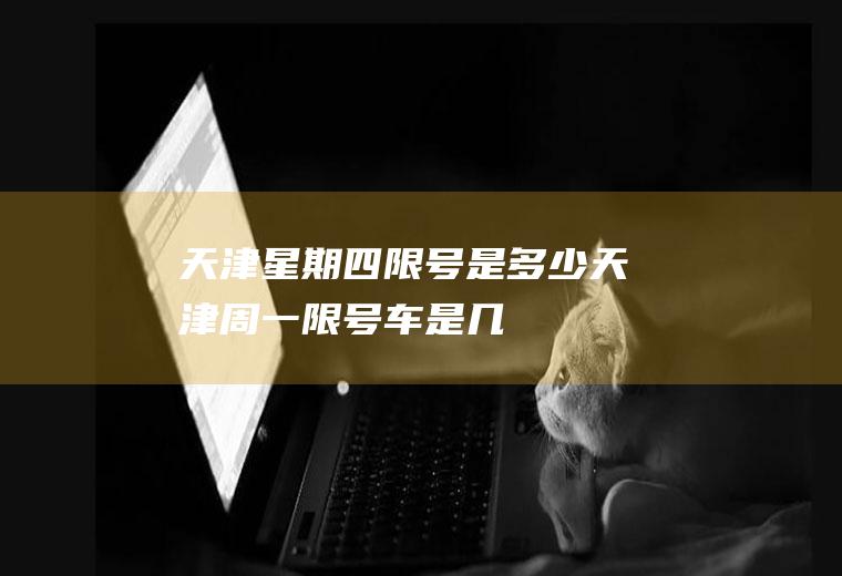 天津星期四限号是多少,天津周一限号车是几