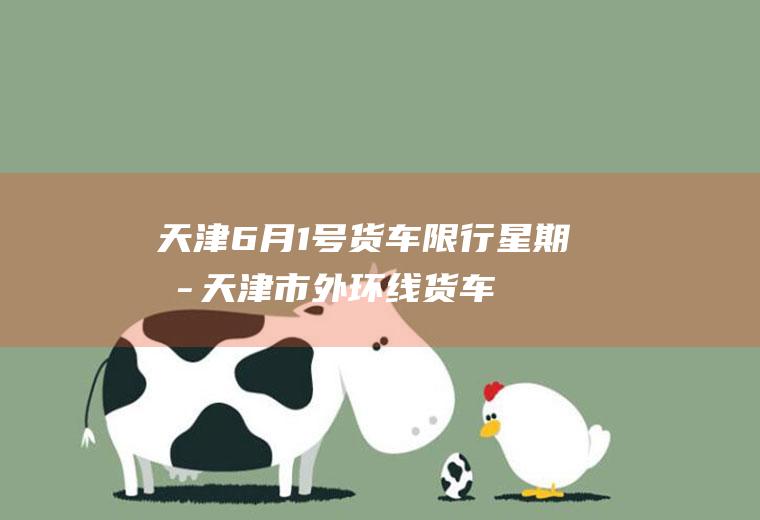天津6月1号货车限行,星期六天津市外环线货车限行吗