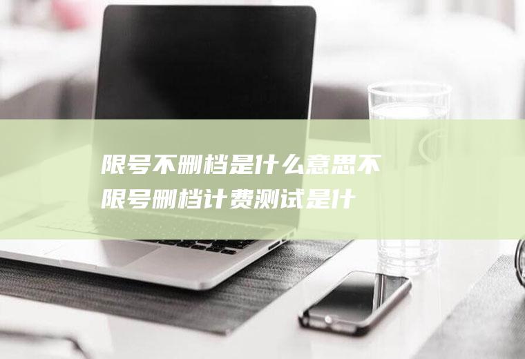 限号不删档是什么意思,不限号删档计费测试是什么意思