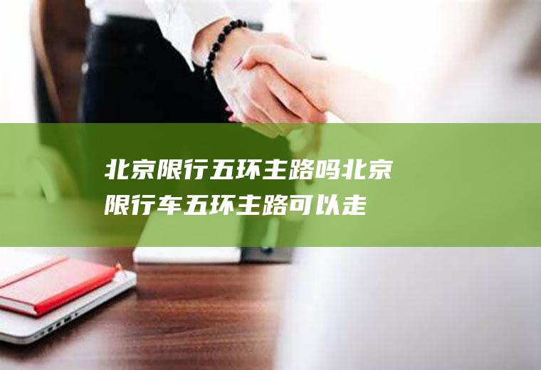 北京限行五环主路吗,北京限行车五环主路可以走吗