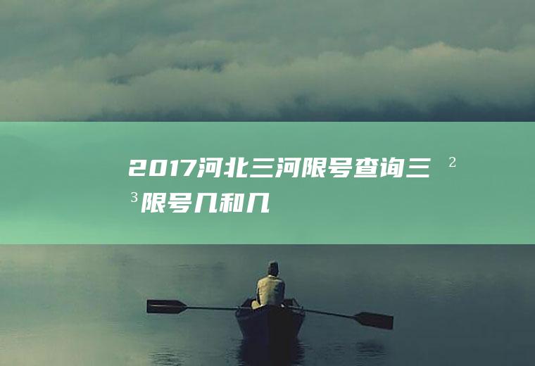2017河北三河限号查询,三河限号几和几