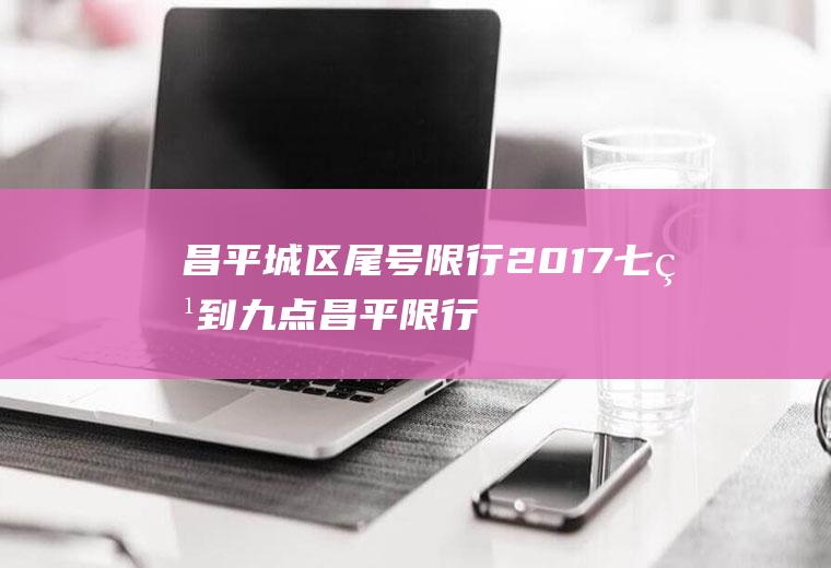 昌平城区尾号限行2017,七点到九点昌平限行吗