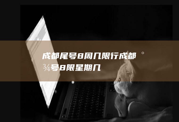 成都尾号8周几限行,成都尾号8限星期几