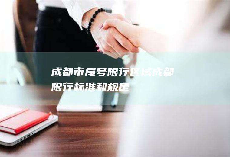 成都市尾号限行区域,成都限行标准和规定