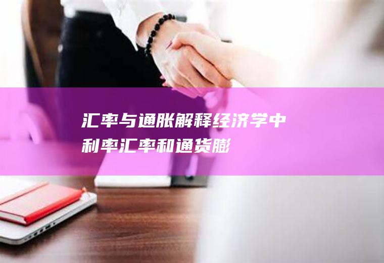 汇率与通胀,解释经济学中、利率、汇率和通货膨胀三者这间的相互关系？（重点写出公式来说明）