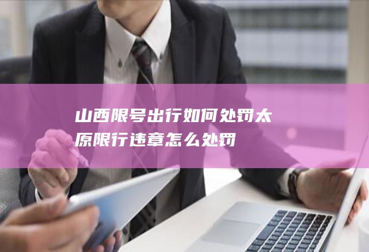 山西限号出行如何处罚,太原限行违章怎么处罚
