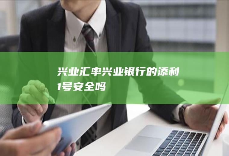 兴业汇率,兴业银行的添利1号安全吗