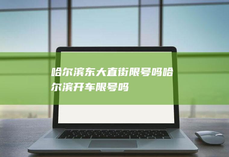哈尔滨东大直街限号吗,哈尔滨开车限号吗