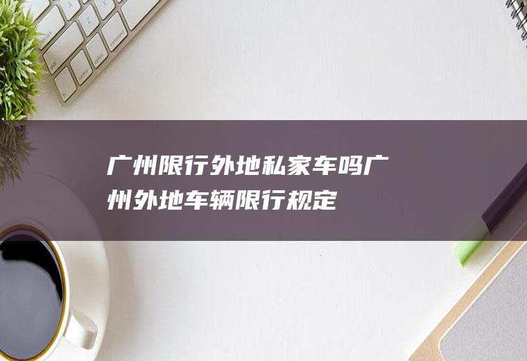 广州限行外地私家车吗,广州外地车辆限行规定