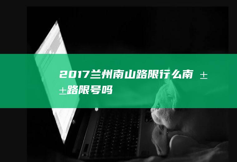 2017兰州南山路限行么,南山路限号吗