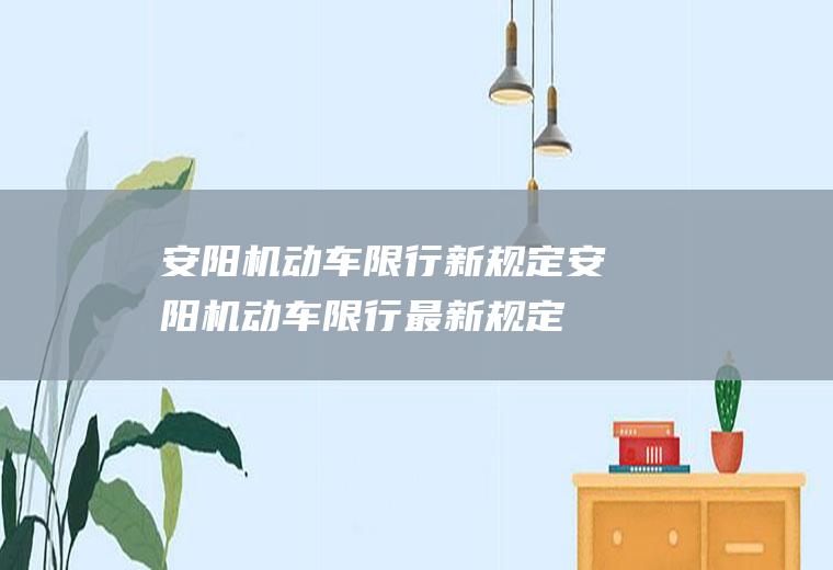 安阳机动车限行新规定,安阳机动车限行最新规定