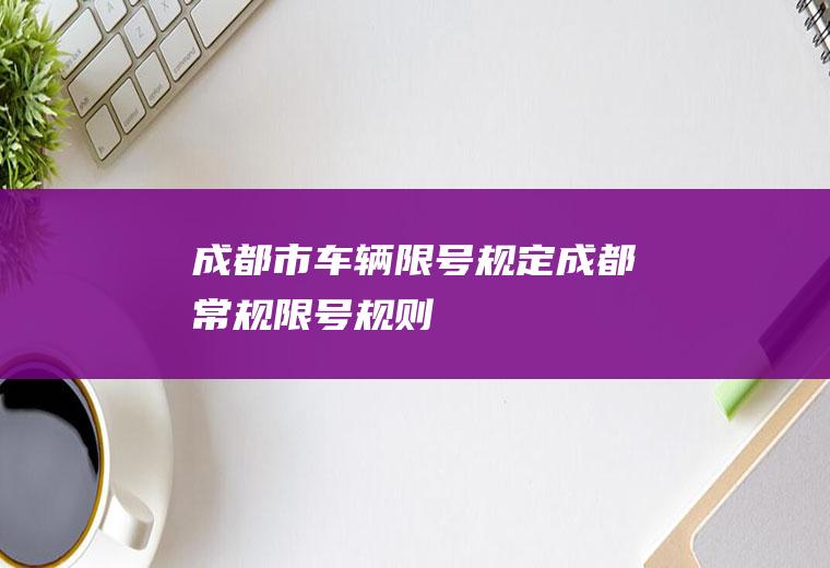 成都市车辆限号规定,成都常规限号规则