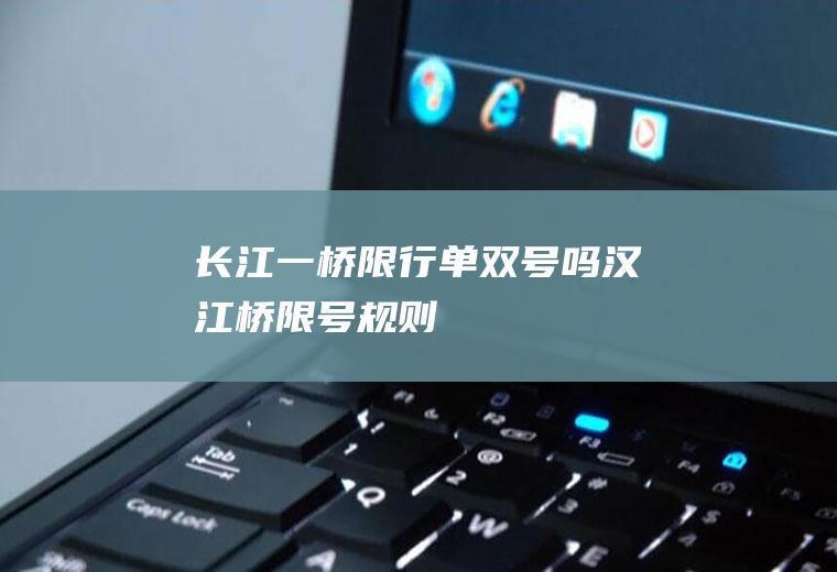 长江一桥限行单双号吗,汉江桥限号规则