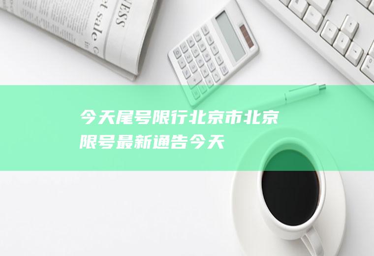 今天尾号限行北京市,北京限号最新通告今天