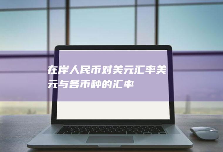 在岸人民币对美元汇率,美元与各币种的汇率