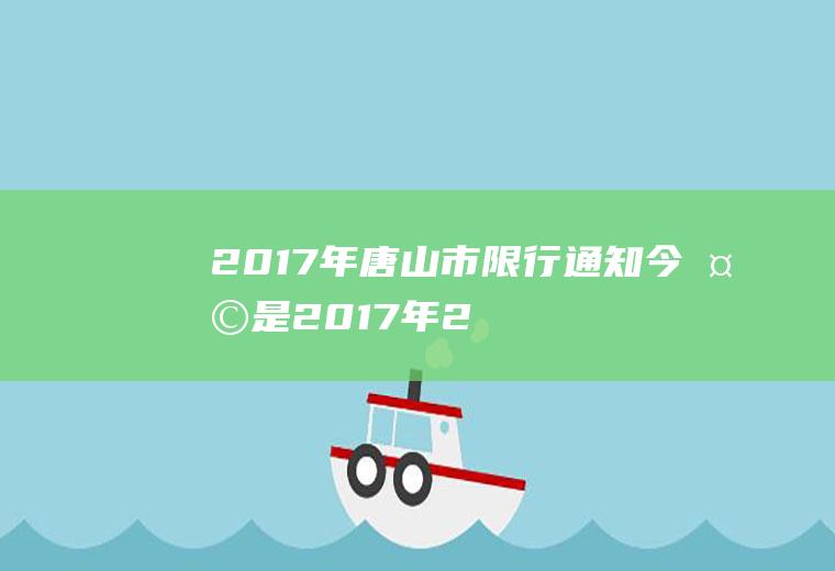 2017年唐山市限行通知,今天是2017年2月10日唐山今天限那些车号
