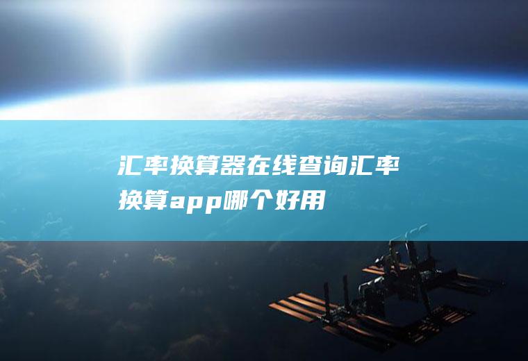 汇率换算器在线查询,汇率换算app哪个好用