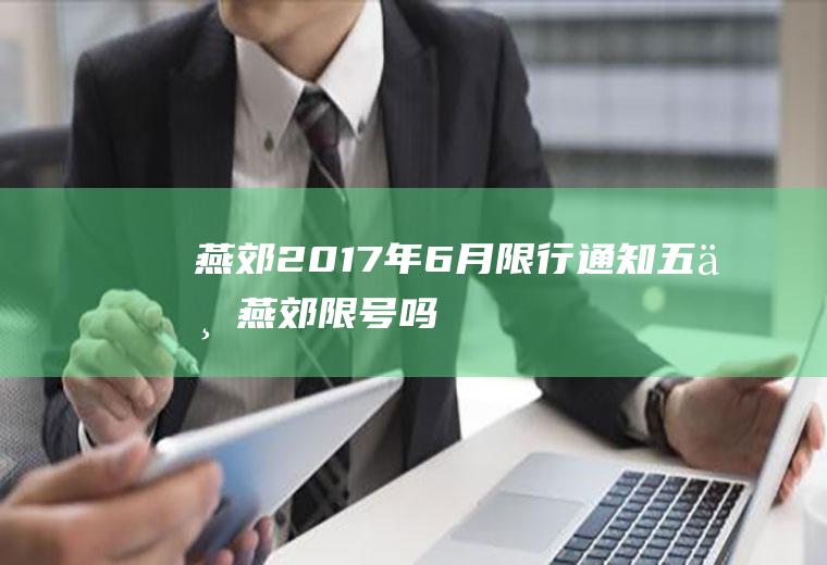 燕郊2017年6月限行通知,五一燕郊限号吗