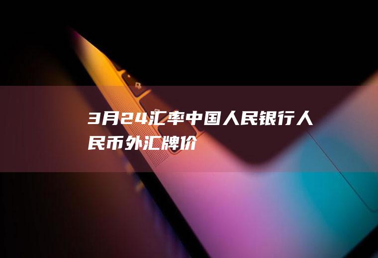 3月24汇率,中国人民银行人民币外汇牌价