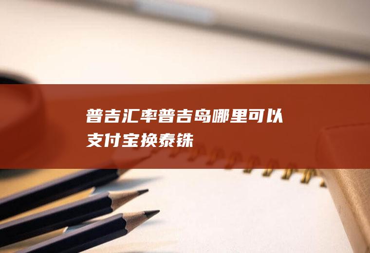 普吉汇率,普吉岛哪里可以支付宝换泰铢