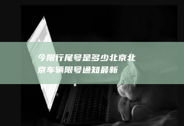 今限行尾号是多少北京,北京车辆限号通知最新
