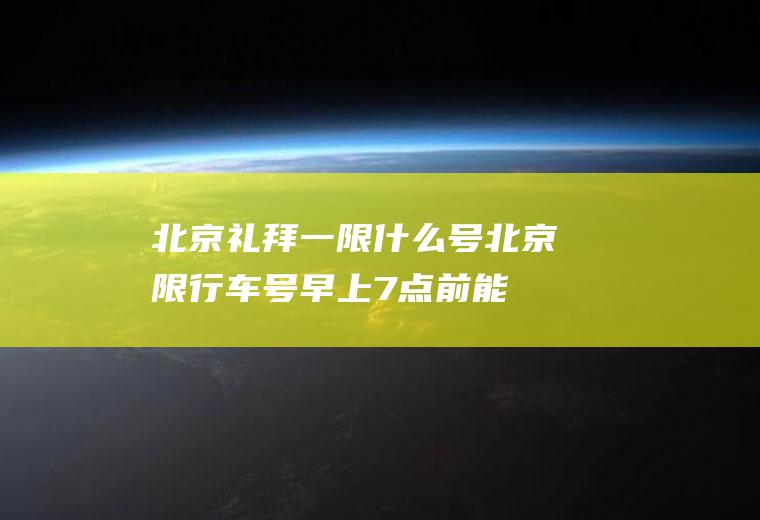 北京礼拜一限什么号,北京限行车号早上7点前能上路