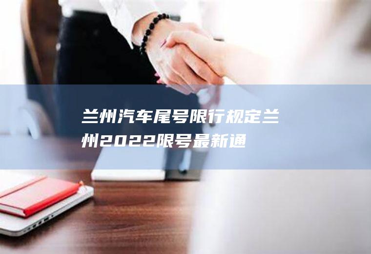 兰州汽车尾号限行规定,兰州2022限号最新通知