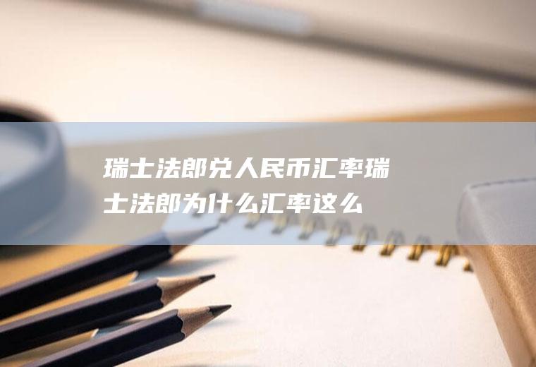 瑞士法郎兑人民币汇率,瑞士法郎为什么汇率这么高