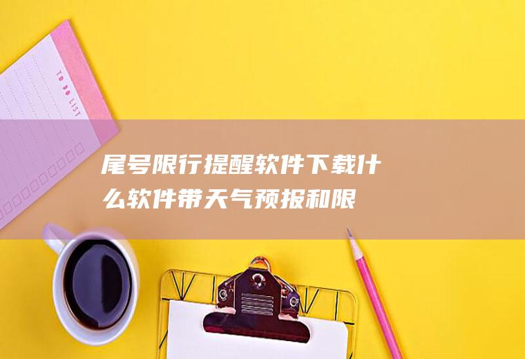 尾号限行提醒软件下载,什么软件带天气预报和限行提示