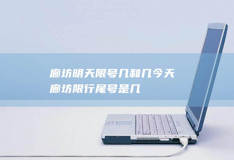 廊坊明天限号几和几,今天廊坊限行尾号是几