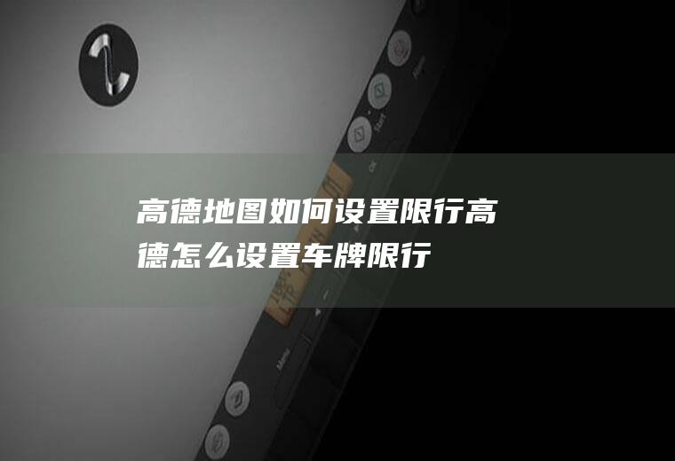 高德地图如何设置限行,高德怎么设置车牌限行