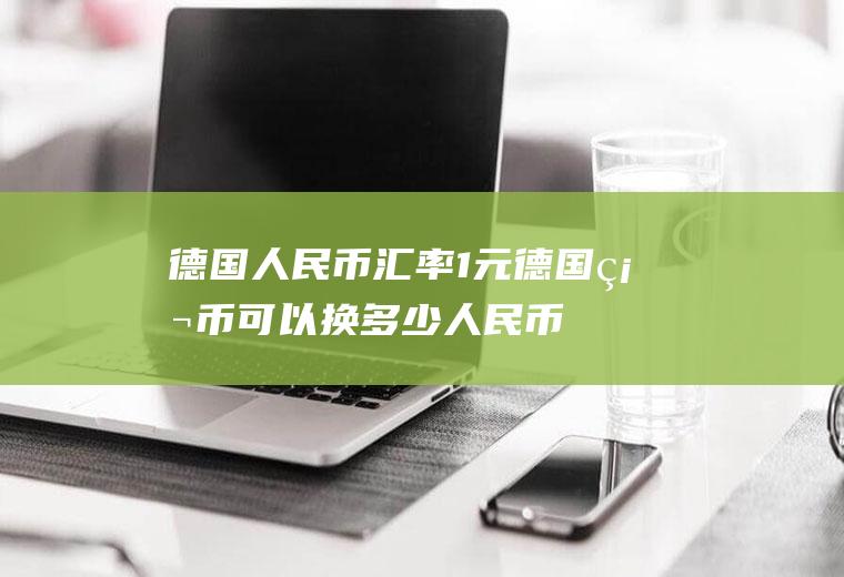 德国人民币汇率,1元德国硬币可以换多少人民币