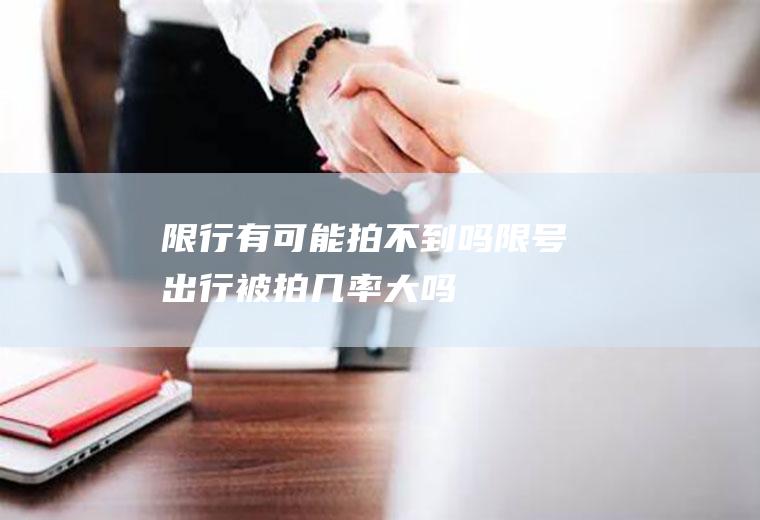 限行有可能拍不到吗,限号出行被拍几率大吗