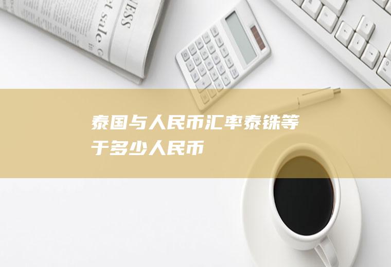 泰国与人民币汇率,泰铢等于多少人民币