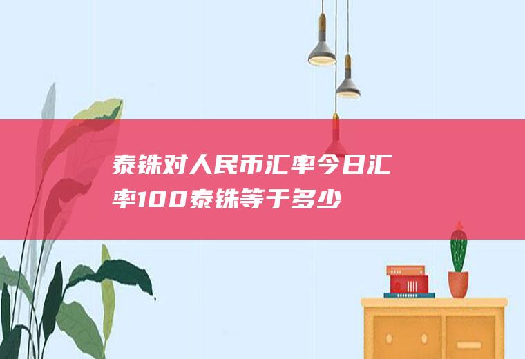 泰铢对人民币汇率今日汇率100泰铢等于多少