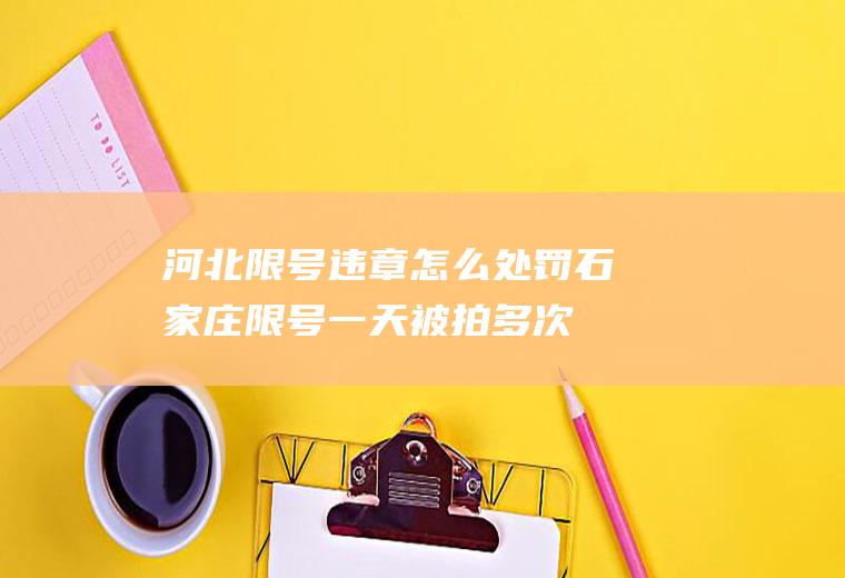 河北限号违章怎么处罚,石家庄限号一天被拍多次怎么处罚