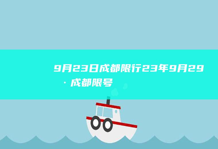 9月23日成都限行,23年9月29号成都限号多少