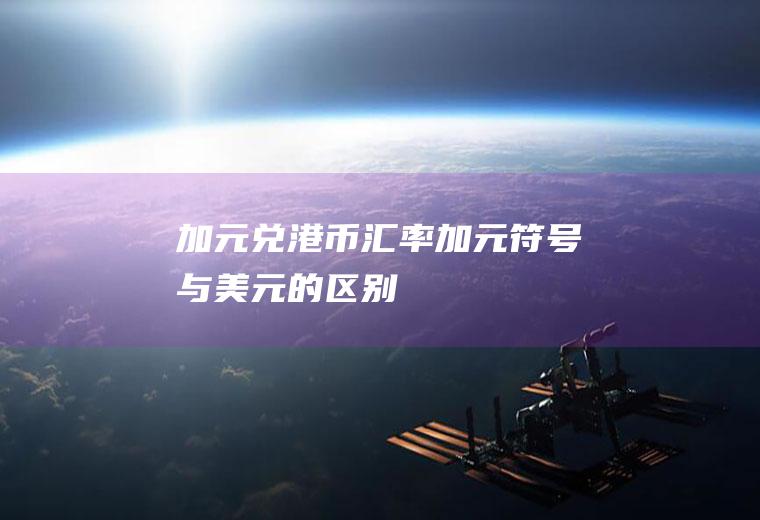 加元兑港币汇率,加元符号与美元的区别