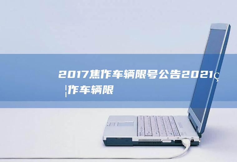 2017焦作车辆限号公告,2021焦作车辆限单双号怎么出行