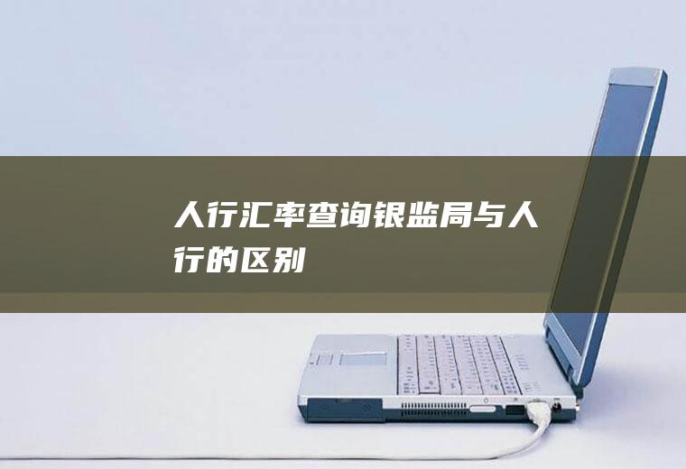 人行汇率查询,银监局与人行的区别