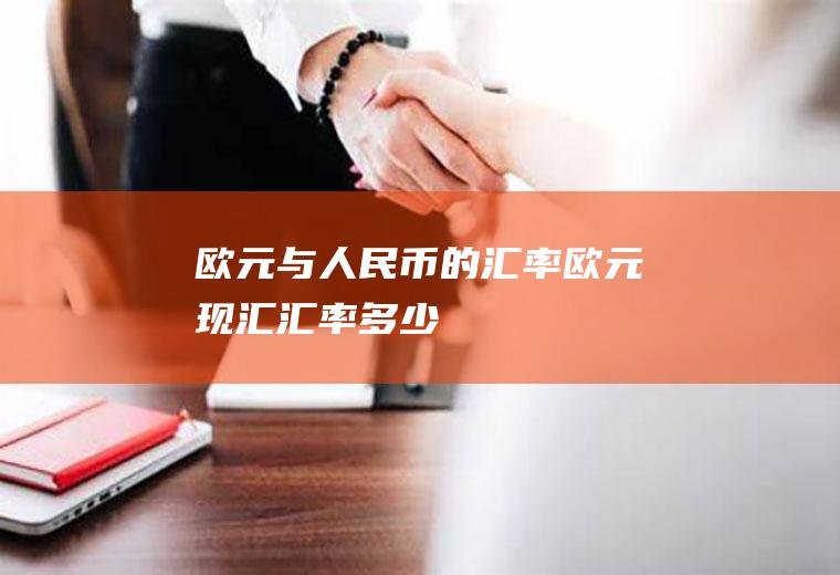 欧元与人民币的汇率,欧元现汇汇率多少