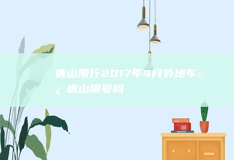 唐山限行2017年4月,外地车进唐山限号吗
