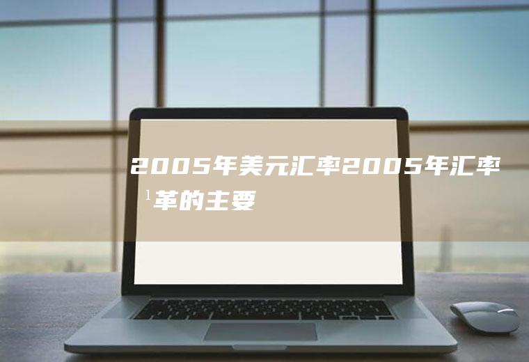 2005年美元汇率,2005年汇率改革的主要内容