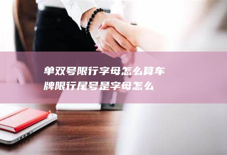 单双号限行字母怎么算,车牌限行尾号是字母怎么算