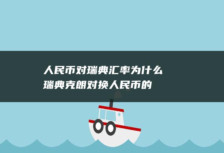 人民币对瑞典汇率,为什么瑞典克朗对换人民币的汇率一直在降低
