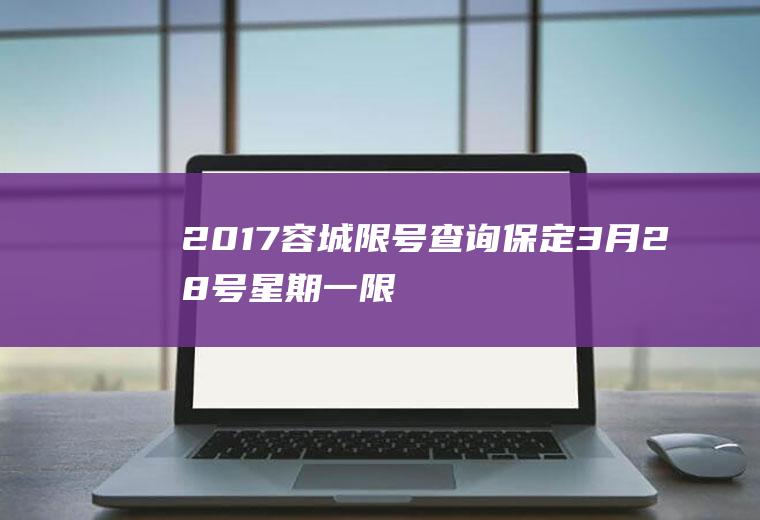 2017容城限号查询,保定3月28号星期一限号多少