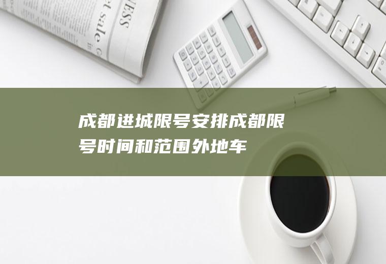 成都进城限号安排,成都限号时间和范围外地车