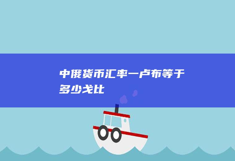 中俄货币汇率,一卢布等于多少戈比