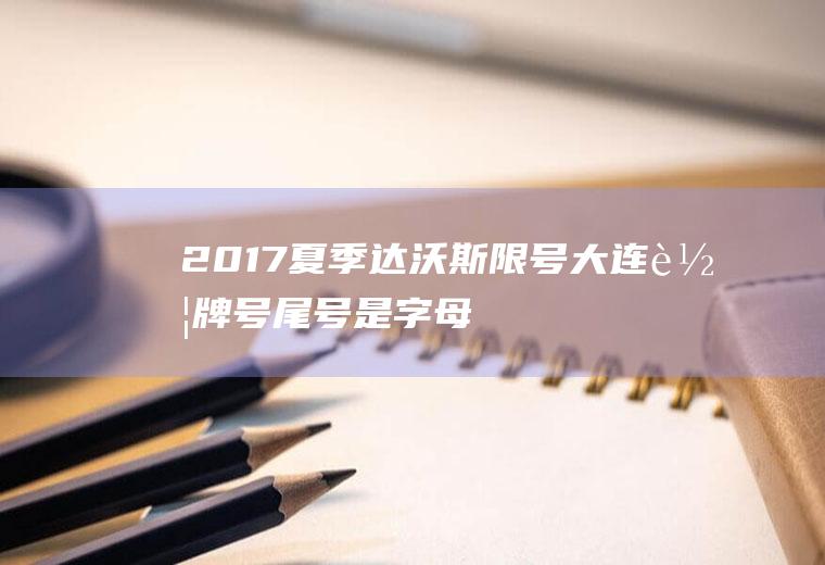 2017夏季达沃斯限号,大连车牌号尾号是字母怎么限号的
