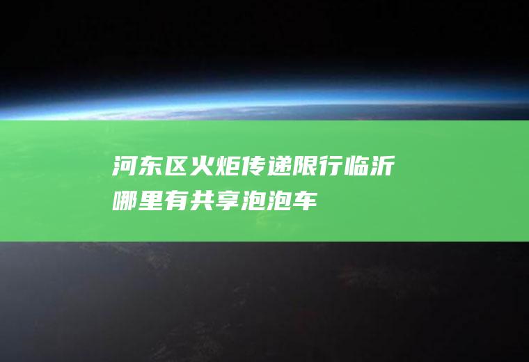 河东区火炬传递限行,临沂哪里有共享泡泡车